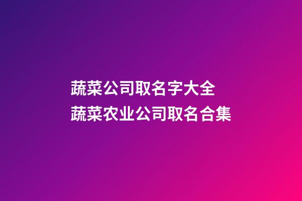 蔬菜公司取名字大全 蔬菜农业公司取名合集-第1张-公司起名-玄机派